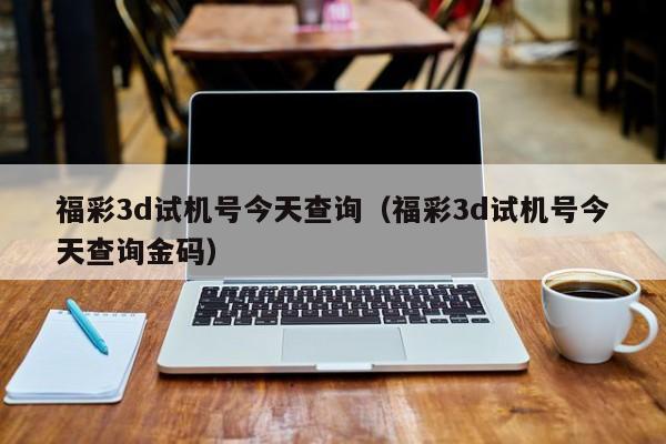 福彩3d试机号今天查询（福彩3d试机号今天查询金码）