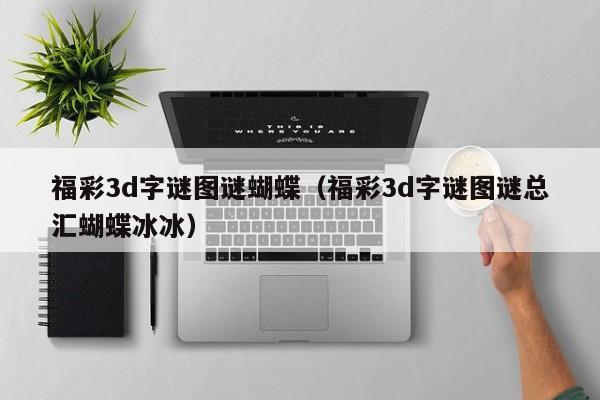 福彩3d字谜图谜蝴蝶(福彩3d字谜图谜总汇蝴蝶冰冰)