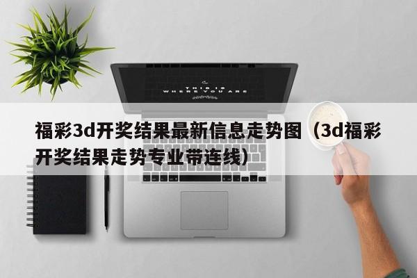 福彩3d开奖结果最新信息走势图(3d福彩开奖结果走势专业带连线)