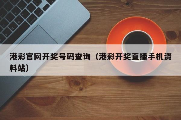 港彩官网开奖号码查询（港彩开奖直播手机资料站）