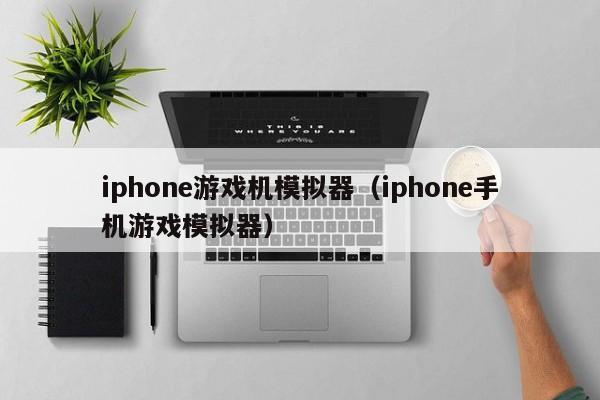 iphone游戏机模拟器（iphone手机游戏模拟器）